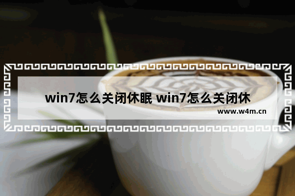 win7怎么关闭休眠 win7怎么关闭休眠来节约空间