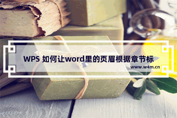 WPS 如何让word里的页眉根据章节标题自动变化