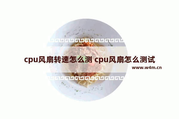 cpu风扇转速怎么测 cpu风扇怎么测试