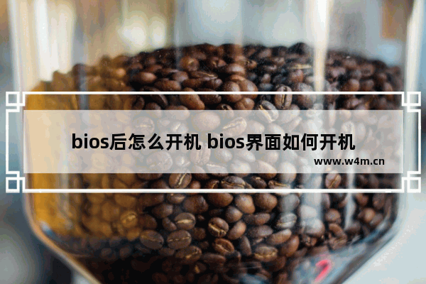 bios后怎么开机 bios界面如何开机