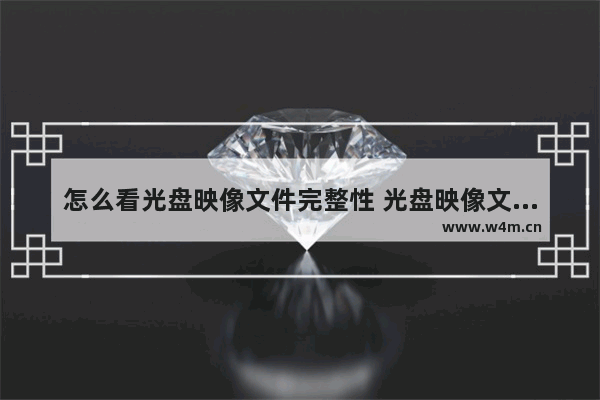 怎么看光盘映像文件完整性 光盘映像文件怎么直接打开