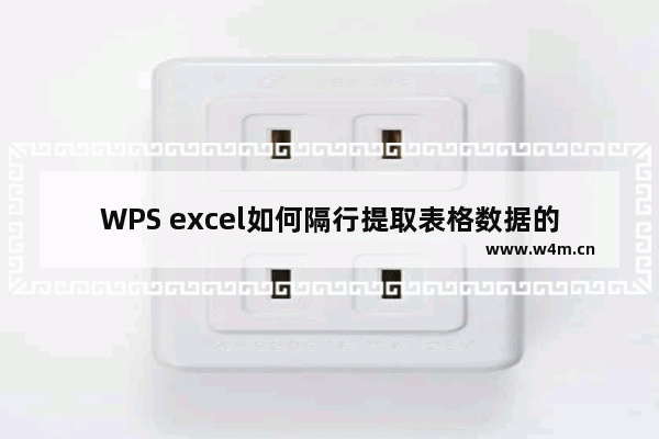 WPS excel如何隔行提取表格数据的方法