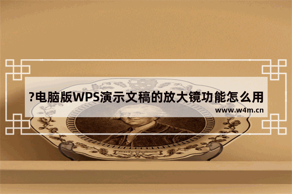 ?电脑版WPS演示文稿的放大镜功能怎么用