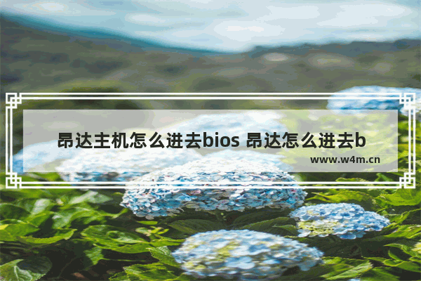 昂达主机怎么进去bios 昂达怎么进去bios界面