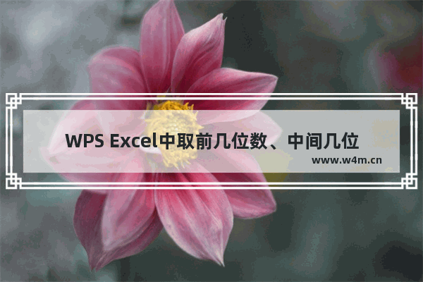 WPS Excel中取前几位数、中间几位数、后几位数的方法