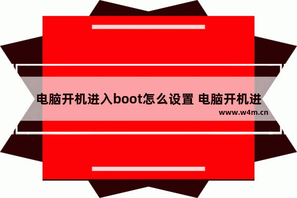 电脑开机进入boot怎么设置 电脑开机进入boot怎么设置的