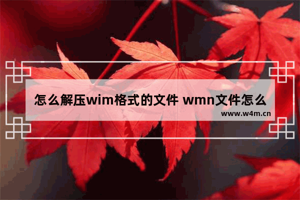 怎么解压wim格式的文件 wmn文件怎么解压