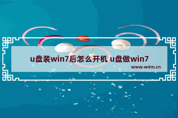 u盘装win7后怎么开机 u盘做win7启动系统盘