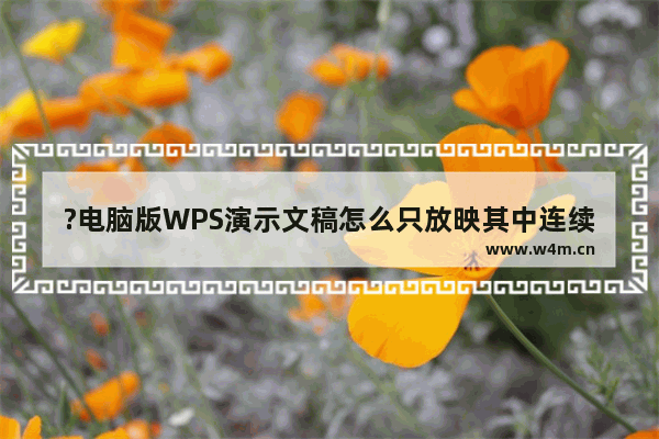 ?电脑版WPS演示文稿怎么只放映其中连续的几页