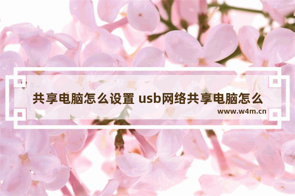 共享电脑怎么设置 usb网络共享电脑怎么设置