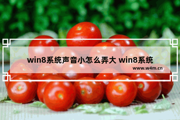 win8系统声音小怎么弄大 win8系统声音小怎么弄大一点