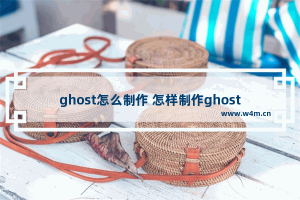 ghost怎么制作 怎样制作ghost