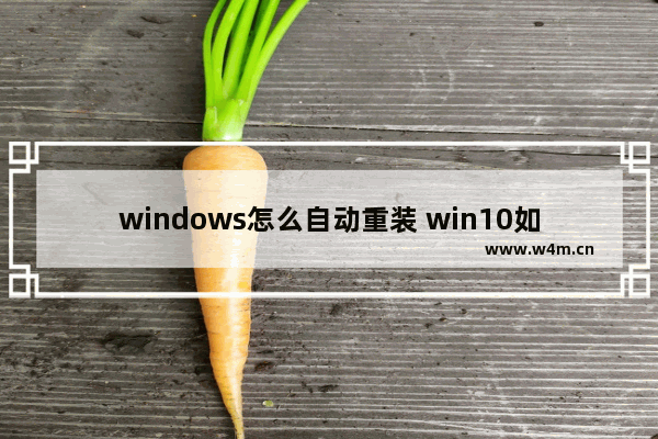 windows怎么自动重装 win10如何自动重装系统