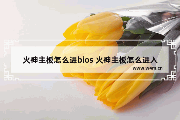 火神主板怎么进bios 火神主板怎么进入bios