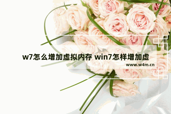 w7怎么增加虚拟内存 win7怎样增加虚拟内存