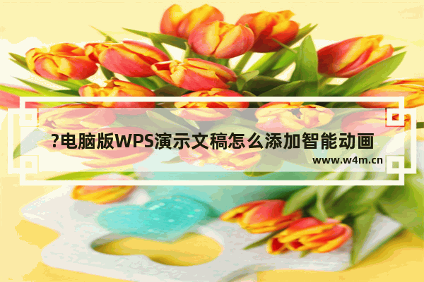 ?电脑版WPS演示文稿怎么添加智能动画