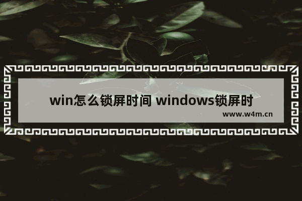 win怎么锁屏时间 windows锁屏时间设置在哪