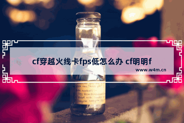 cf穿越火线卡fps低怎么办 cf明明fps很高却还是卡顿