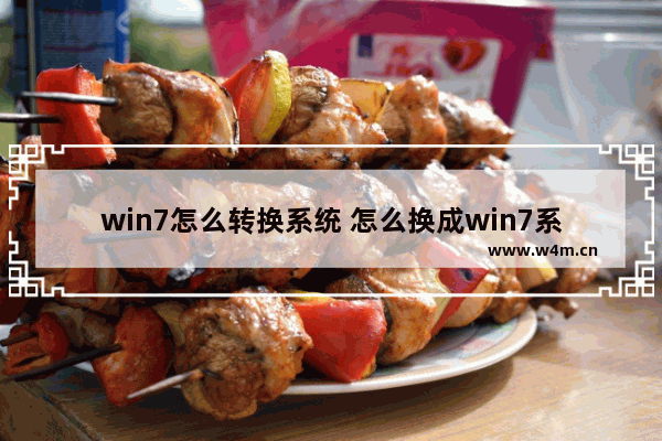 win7怎么转换系统 怎么换成win7系统