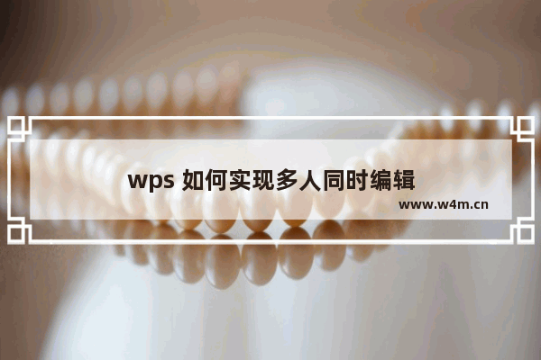 wps 如何实现多人同时编辑