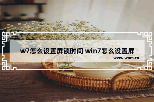 w7怎么设置屏锁时间 win7怎么设置屏幕锁屏时间