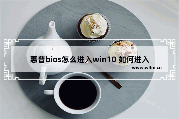 惠普bios怎么进入win10 如何进入惠普笔记本的BIOS设置 Win10