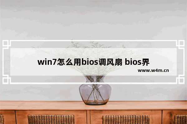 win7怎么用bios调风扇 bios界面怎么设置风扇