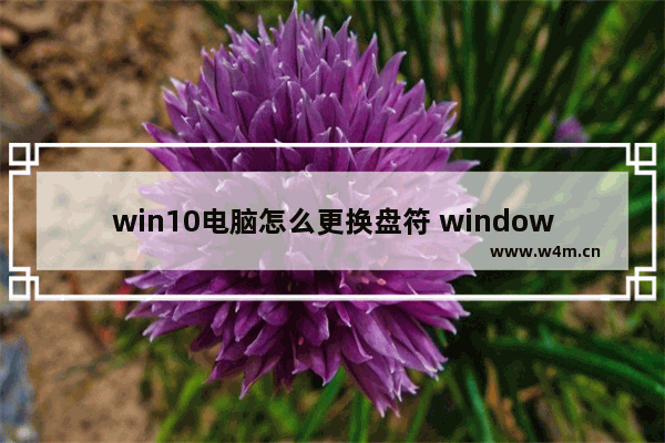 win10电脑怎么更换盘符 window10怎样更改盘符