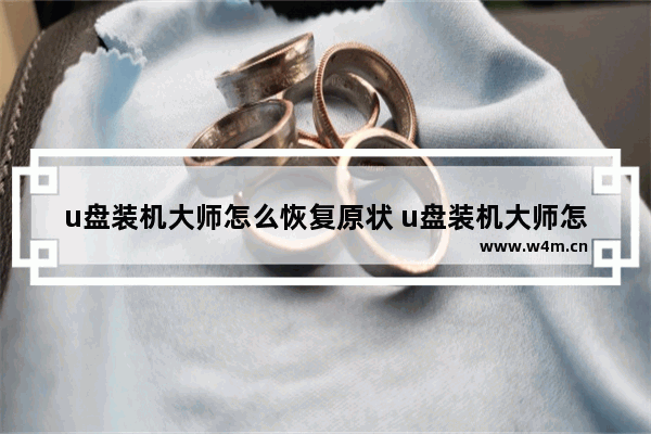 u盘装机大师怎么恢复原状 u盘装机大师怎么用