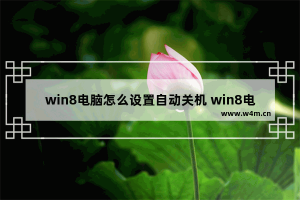 win8电脑怎么设置自动关机 win8电脑怎么设置自动关机功能