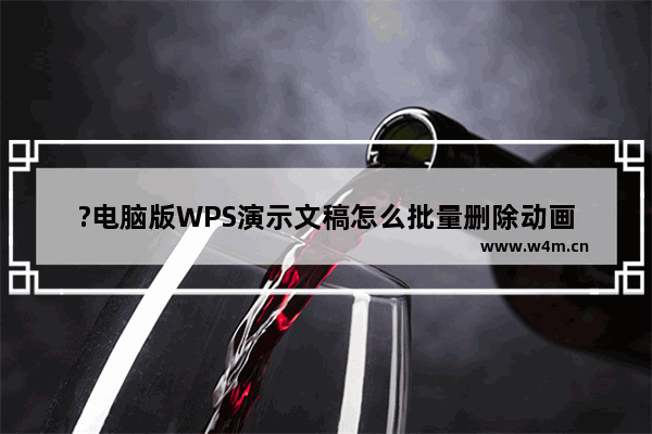 ?电脑版WPS演示文稿怎么批量删除动画