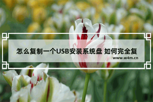 怎么复制一个USB安装系统盘 如何完全复制一个u盘