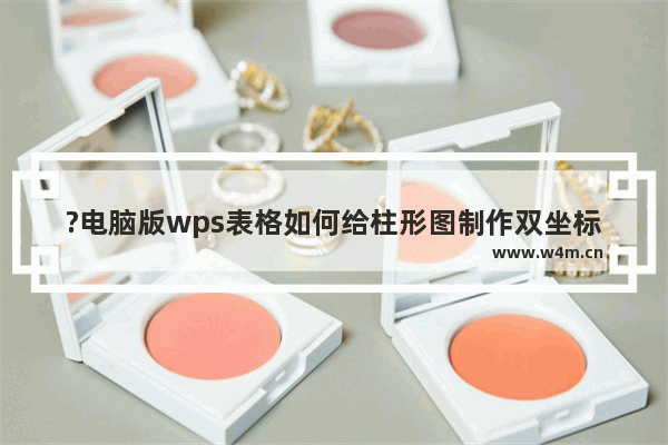 ?电脑版wps表格如何给柱形图制作双坐标轴