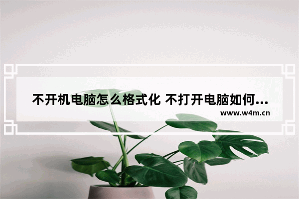 不开机电脑怎么格式化 不打开电脑如何格式化电脑