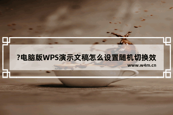 ?电脑版WPS演示文稿怎么设置随机切换效果