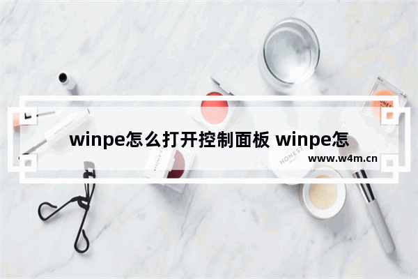 winpe怎么打开控制面板 winpe怎么进入原桌面