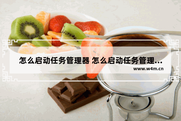 怎么启动任务管理器 怎么启动任务管理器快捷键