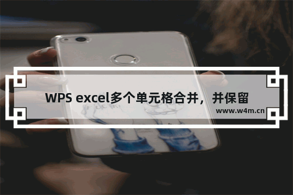 WPS excel多个单元格合并，并保留全部合并单元格的内容