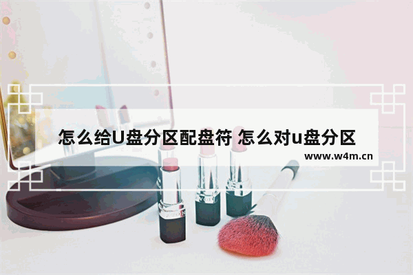 怎么给U盘分区配盘符 怎么对u盘分区