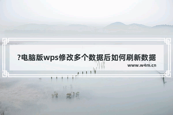 ?电脑版wps修改多个数据后如何刷新数据透明表