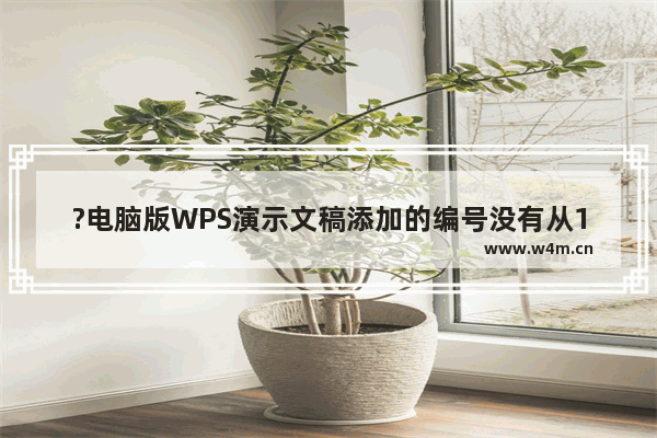 ?电脑版WPS演示文稿添加的编号没有从1开始怎么解决