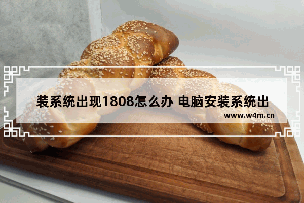 装系统出现1808怎么办 电脑安装系统出现1808