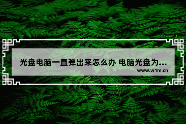 光盘电脑一直弹出来怎么办 电脑光盘为什么弹出来