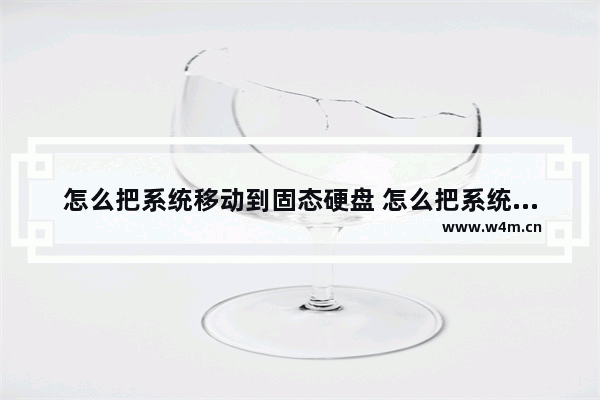 怎么把系统移动到固态硬盘 怎么把系统移动到固态硬盘里面