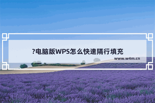 ?电脑版WPS怎么快速隔行填充