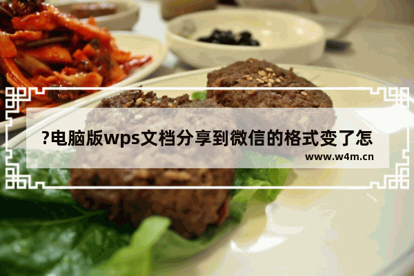 ?电脑版wps文档分享到微信的格式变了怎么办