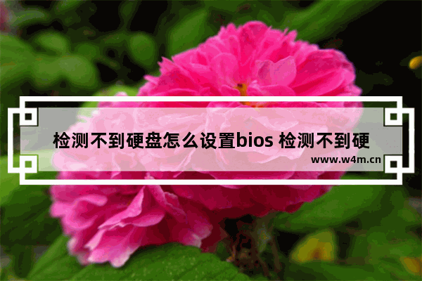 检测不到硬盘怎么设置bios 检测不到硬盘是硬盘坏了吗