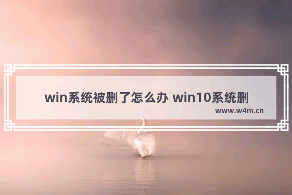 win系统被删了怎么办 win10系统删了怎么办