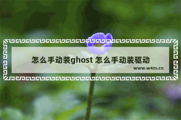 怎么手动装ghost 怎么手动装驱动