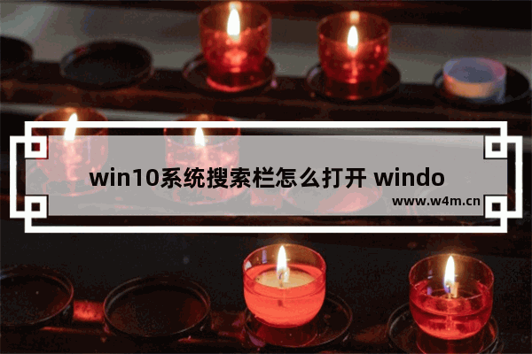 win10系统搜索栏怎么打开 windows10的搜索栏怎么打开